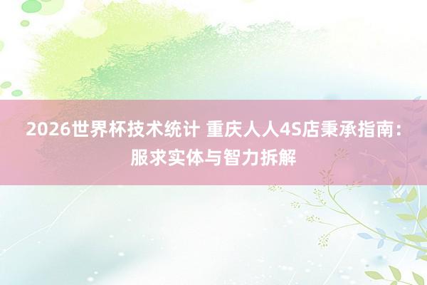 2026世界杯技术统计 重庆人人4S店秉承指南：服求实体与智力拆解