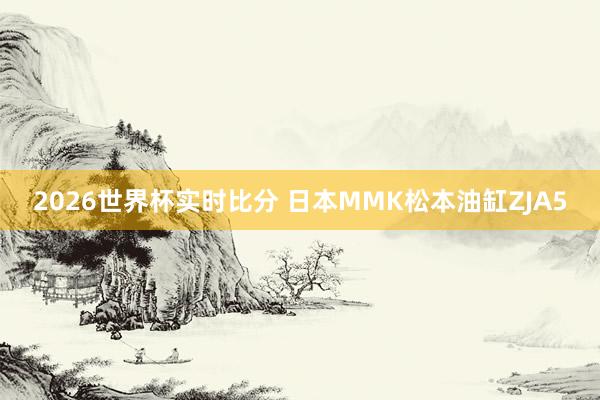 2026世界杯实时比分 日本MMK松本油缸ZJA5