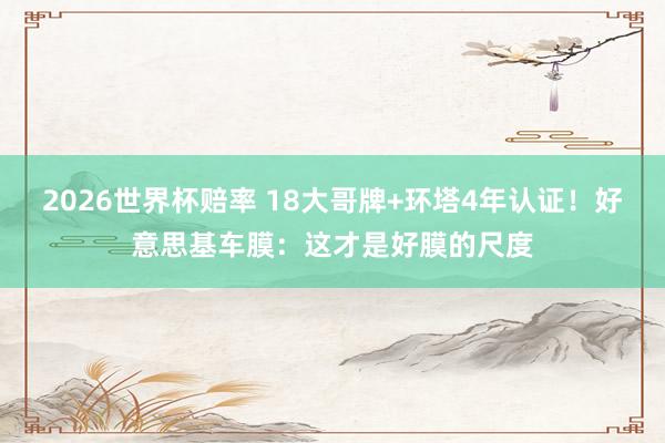 2026世界杯赔率 18大哥牌+环塔4年认证！好意思基车膜：这才是好膜的尺度