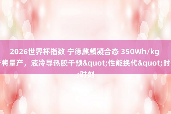 2026世界杯指数 宁德麒麟凝合态 350Wh/kg 行将量