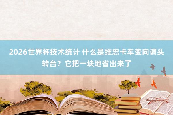 2026世界杯技术统计 什么是维忠卡车变向调头转台？它把一块地省出来了