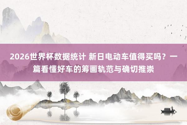 2026世界杯数据统计 新日电动车值得买吗？一篇看懂好车的筹画轨范与确切推崇