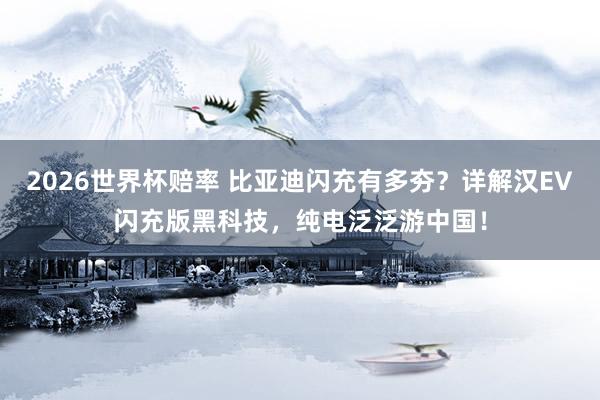 2026世界杯赔率 比亚迪闪充有多夯？详解汉EV闪充版黑科技，纯电泛泛游中国！