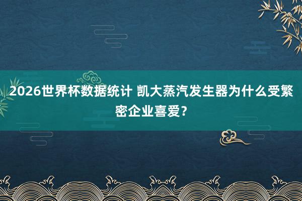 2026世界杯数据统计 凯大蒸汽发生器为什么受繁密企业喜爱？