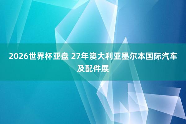 2026世界杯亚盘 27年澳大利亚墨尔本国际汽车及配件展