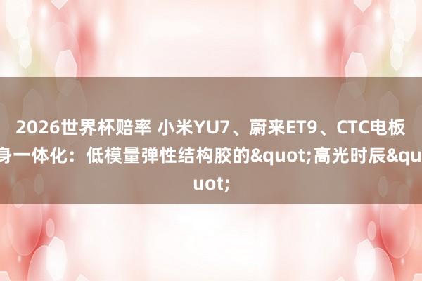 2026世界杯赔率 小米YU7、蔚来ET9、CTC电板车身一体化：低模量弹性结构胶的"高光时辰"
