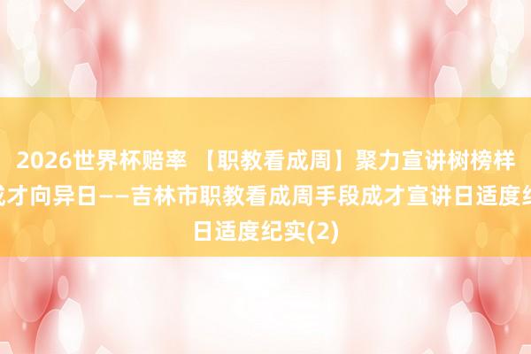 2026世界杯赔率 【职教看成周】聚力宣讲树榜样 手段成才向异日——吉林市职教看成周手段成才宣讲日适度纪实(2)