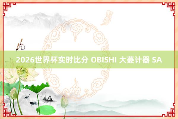 2026世界杯实时比分 OBISHI 大菱计器 SA