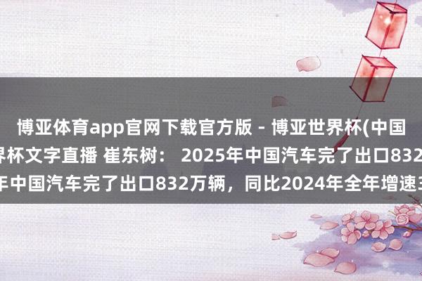 博亚体育app官网下载官方版 - 博亚世界杯(中国)官方入口，2026世界杯文字直播 崔东树： 2025年中国汽车完了出口832万辆，同比2024年全年增速30%