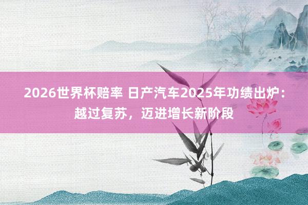 2026世界杯赔率 日产汽车2025年功绩出炉：越过复苏，迈进增长新阶段