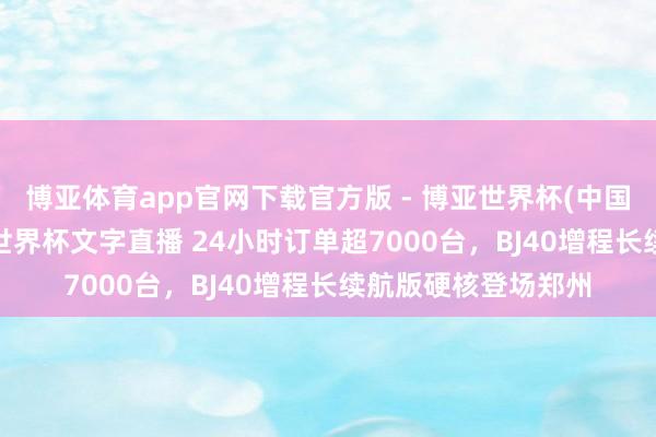 博亚体育app官网下载官方版 - 博亚世界杯(中国)官方入口，2026世界杯文字直播 24小时订单超7000台，BJ40增程长续航版硬核登场郑州