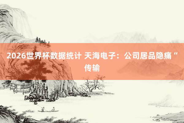 2026世界杯数据统计 天海电子：公司居品隐痛“传输