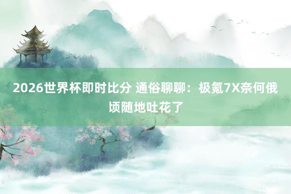 2026世界杯即时比分 通俗聊聊：极氪7X奈何俄顷随地吐花了