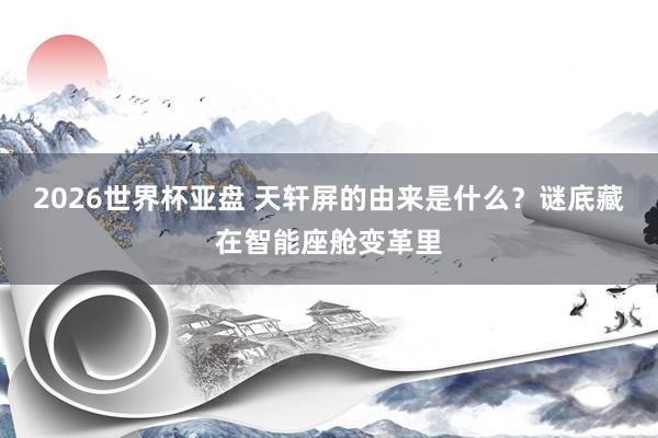 2026世界杯亚盘 天轩屏的由来是什么？谜底藏在智能座舱变革里