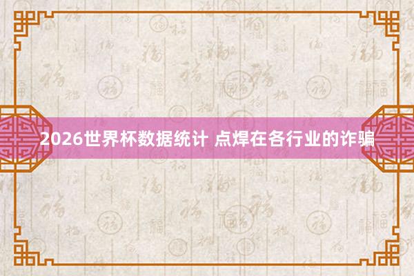 2026世界杯数据统计 点焊在各行业的诈骗