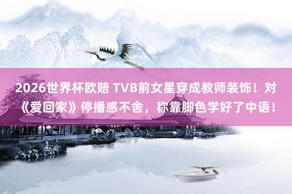 2026世界杯欧赔 TVB前女星穿成教师装饰！对《爱回家》停