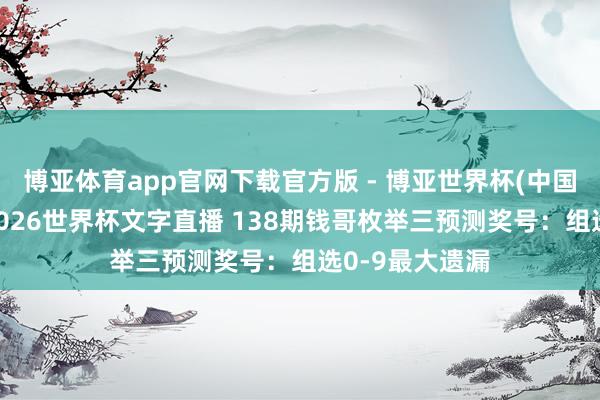 博亚体育app官网下载官方版 - 博亚世界杯(中国)官方入口，2026世界杯文字直播 138期钱哥枚举三预测奖号：组选0-9最大遗漏