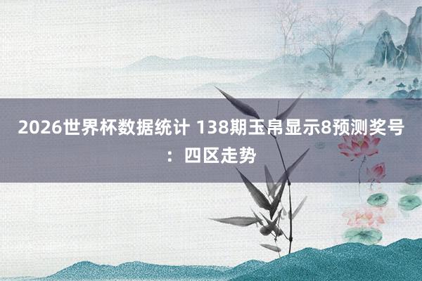 2026世界杯数据统计 138期玉帛显示8预测奖号：四区走势