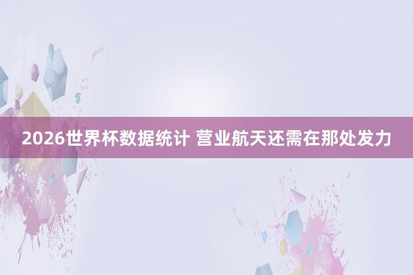 2026世界杯数据统计 营业航天还需在那处发力