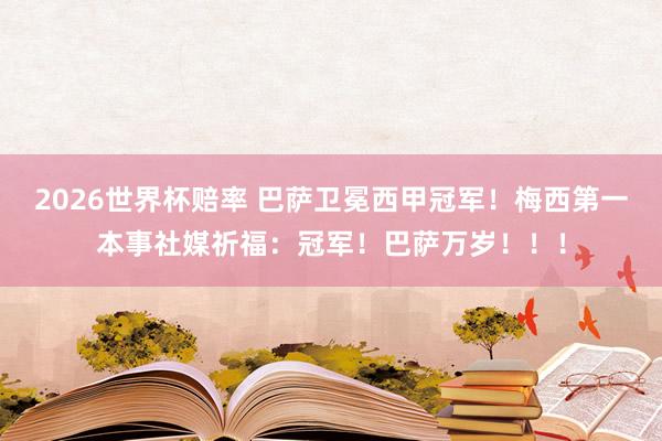 2026世界杯赔率 巴萨卫冕西甲冠军！梅西第一本事社媒祈福：冠军！巴萨万岁！！！