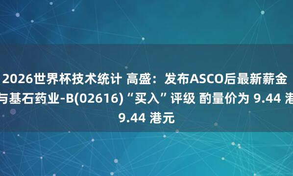 2026世界杯技术统计 高盛：发布ASCO后最新薪金 赐与基