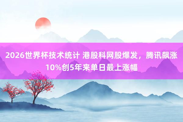 2026世界杯技术统计 港股科网股爆发，腾讯飙涨10%创5年