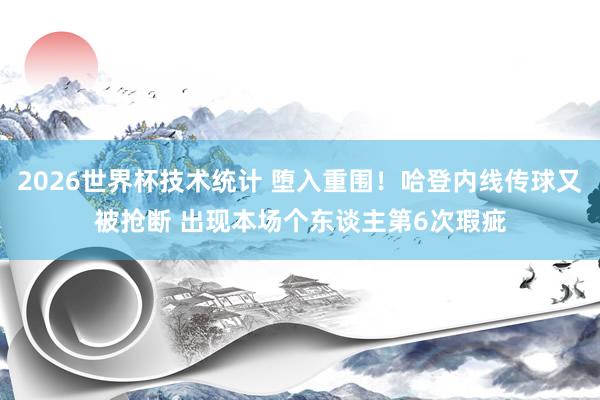 2026世界杯技术统计 堕入重围！哈登内线传球又被抢断 出现本场个东谈主第6次瑕疵