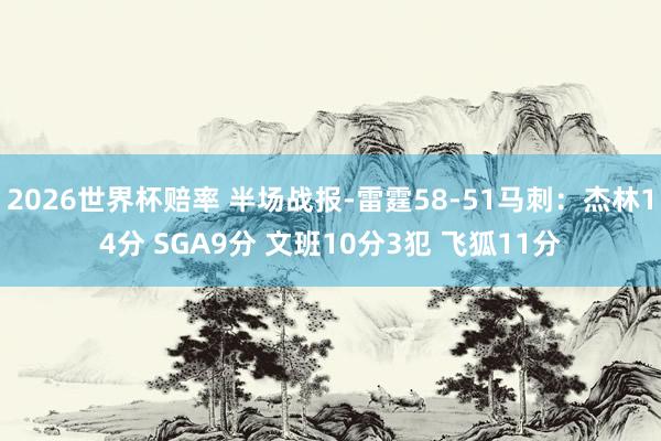 2026世界杯赔率 半场战报-雷霆58-51马刺：杰林14分 SGA9分 文班10分3犯 飞狐11分