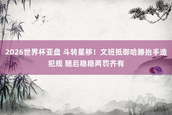 2026世界杯亚盘 斗转星移！文班抵御哈滕抬手造犯规 随后稳稳两罚齐有