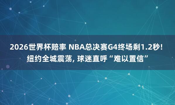 2026世界杯赔率 NBA总决赛G4终场剩1.2秒! 纽约全城震荡, 球迷直呼“难以置信”