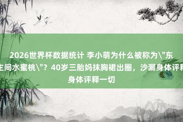 2026世界杯数据统计 李小萌为什么被称为