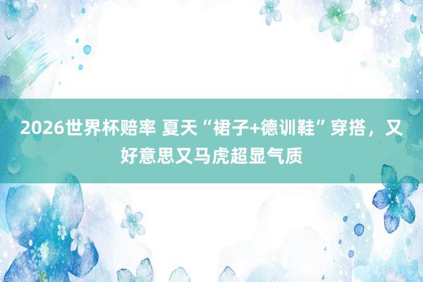 2026世界杯赔率 夏天“裙子+德训鞋”穿搭,又好意思又马虎超显气质