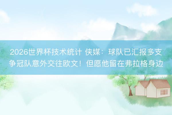 2026世界杯技术统计 侠媒:球队已汇报多支争冠队意外交往欧文!但愿他留在弗拉格身边