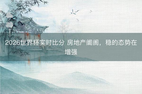 2026世界杯实时比分 房地产阛阓,稳的态势在增强