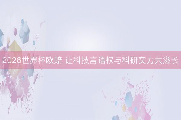 2026世界杯欧赔 让科技言语权与科研实力共滋长