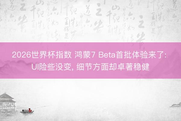 2026世界杯指数 鸿蒙7 Beta首批体验来了: UI险些没变, 细节方面却卓著稳健
