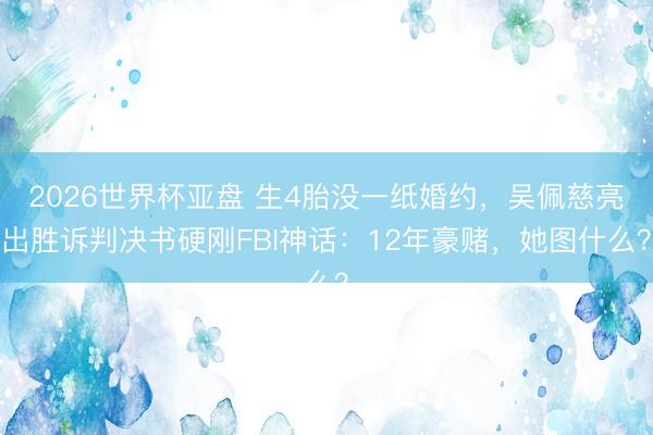 2026世界杯亚盘 生4胎没一纸婚约,吴佩慈亮出胜诉判决书硬刚FBI神话:12年豪赌,她图什么?