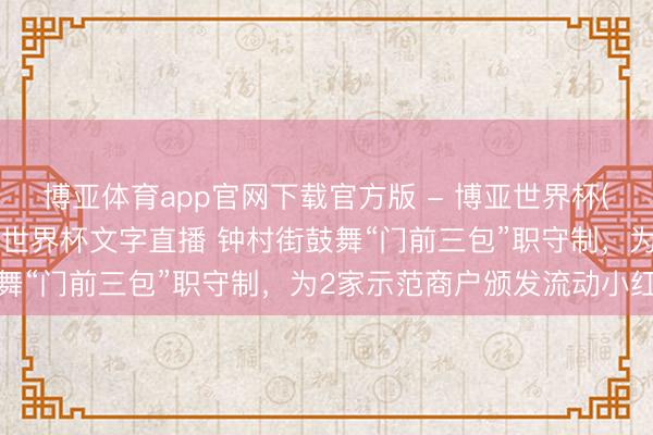 博亚体育app官网下载官方版 - 博亚世界杯(中国)官方入口,2026世界杯文字直播 钟村街鼓舞“门前三包”职守制,为2家示范商户颁发流动小红旗