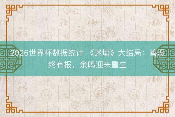 2026世界杯数据统计 《迷墙》大结局:善恶终有报,余鸣迎来重生