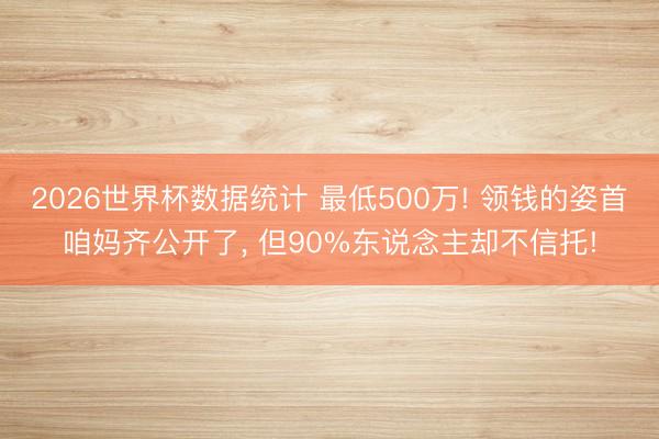 2026世界杯数据统计 最低500万! 领钱的姿首咱妈齐公开了, 但90%东说念主却不信托!