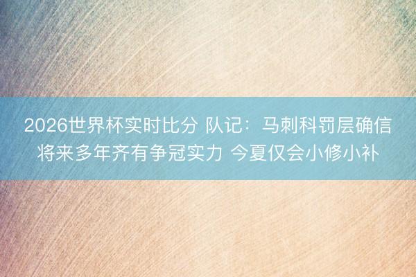 2026世界杯实时比分 队记:马刺科罚层确信将来多年齐有争冠实力 今夏仅会小修小补
